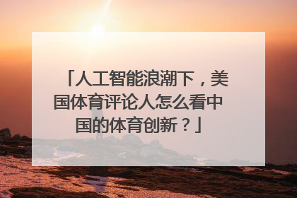 人工智能浪潮下，美国体育评论人怎么看中国的体育创新？